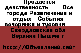 Продается девственность . . - Все города Развлечения и отдых » События, вечеринки и тусовки   . Свердловская обл.,Верхняя Пышма г.